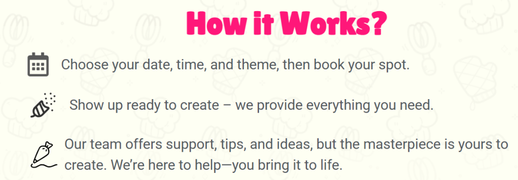 How it works? Choose your date, show up ready to create. We’re here to help and you bring it to life
