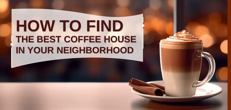 How to Find the Best Coffee House in Your Neighborhood