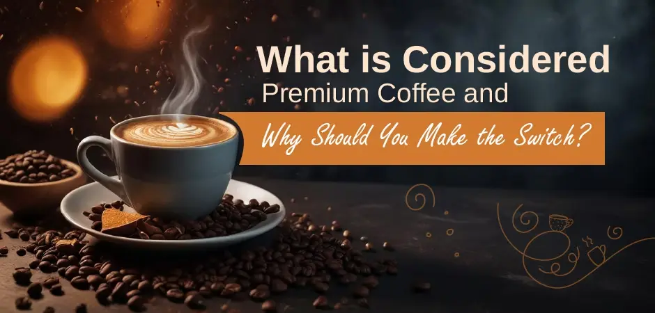 What is Considered Premium Coffee and Why Should You Make the Switch?