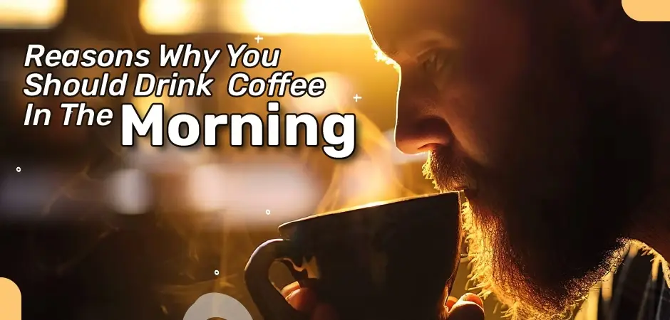 Reasons Why You Should Drink Coffee In The Morning