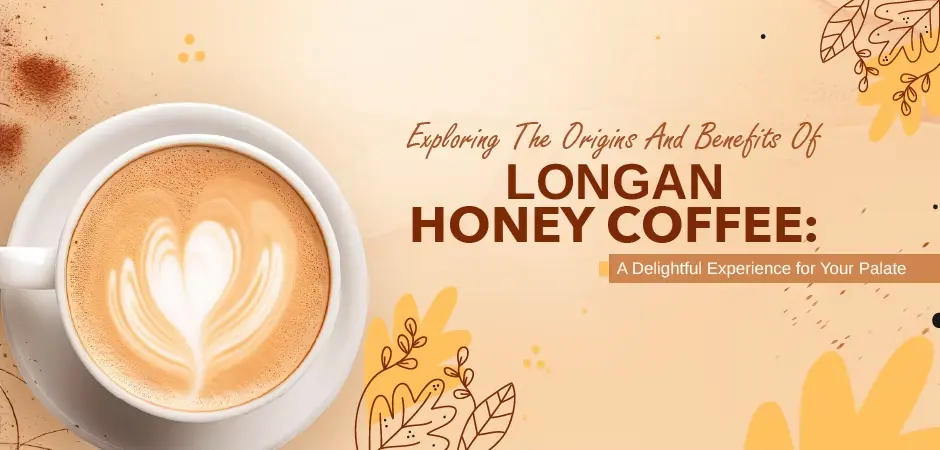 Exploring the Origins and Benefits of Longan Honey Coffee: A Delightful Experience for Your Palate