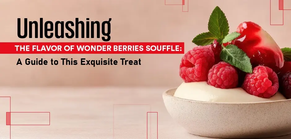 Unleashing the Flavor of Wonder Berries Souffle: A Guide to This Exquisite Treat