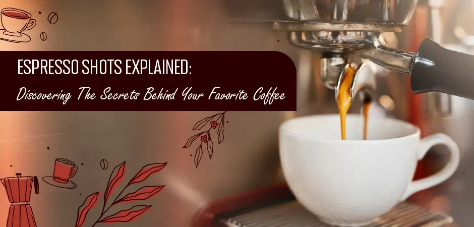 Espresso Shots Explained: Discovering the Secrets Behind Your Favorite Coffee